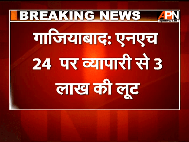 Robbers loot Rs 3 lakhs from business man near Ghaziabad at NH24